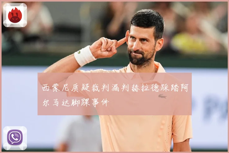 西蒙尼质疑裁判漏判赫拉德踩踏阿尔马达脚踝事件