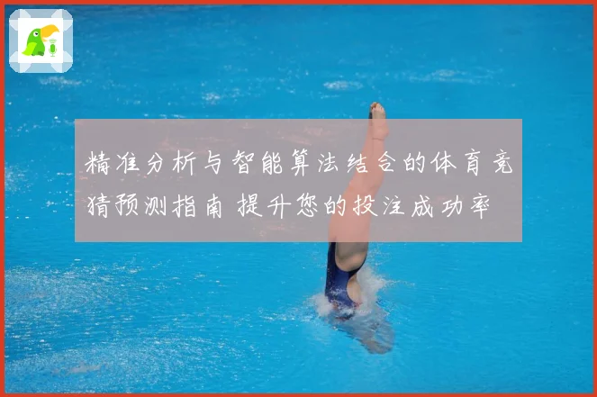 精准分析与智能算法结合的体育竞猜预测指南 提升您的投注成功率