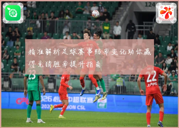 精准解析足球赛事赔率变化助你赢得竞猜胜率提升指南