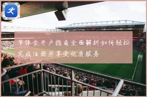 华体会开户指南全面解析如何轻松完成注册并享受优质服务