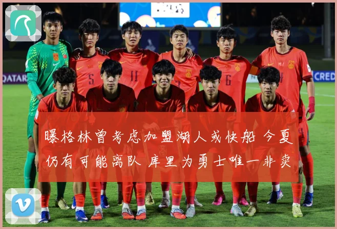 曝格林曾考虑加盟湖人或快船 今夏仍有可能离队 库里为勇士唯一非卖品