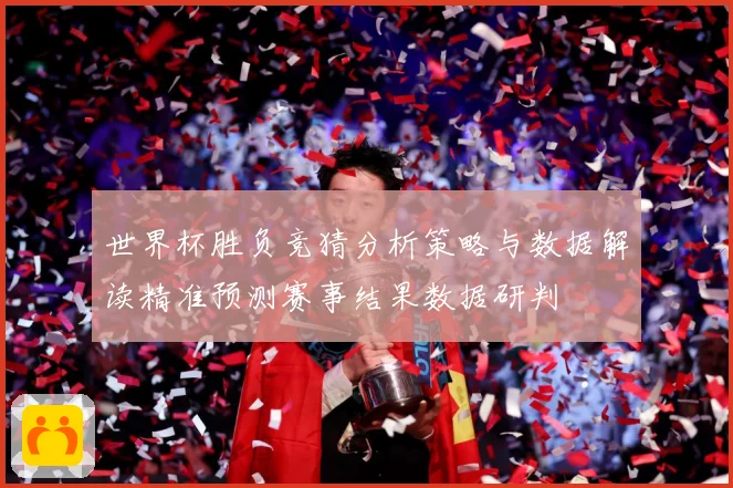 世界杯胜负竞猜分析策略与数据解读精准预测赛事结果数据研判