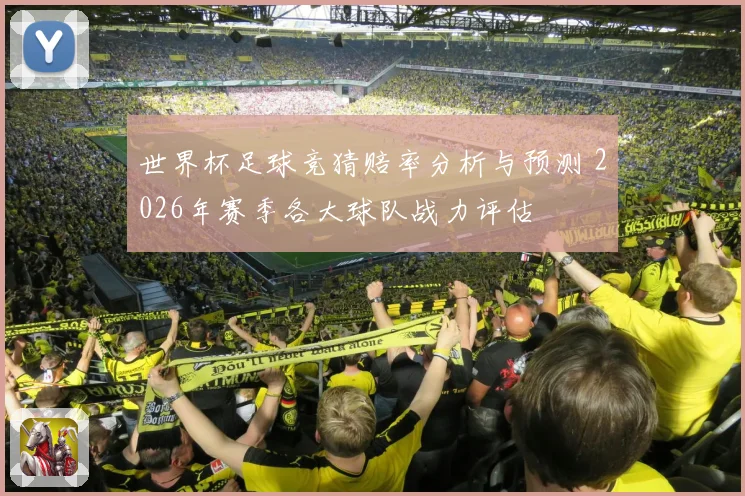 世界杯足球竞猜赔率分析与预测 2026年赛季各大球队战力评估