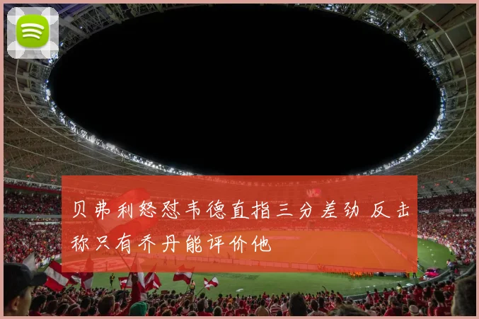 贝弗利怒怼韦德直指三分差劲 反击称只有乔丹能评价他