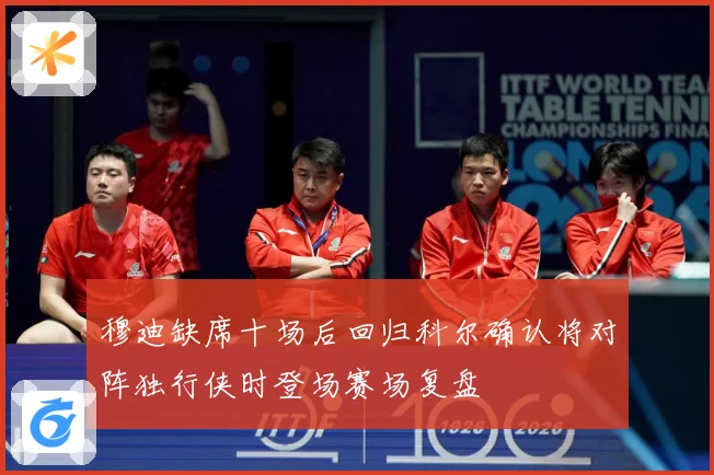 穆迪缺席十场后回归科尔确认将对阵独行侠时登场赛场复盘