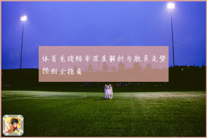 体育竞猜赔率深度解析与胜负走势预测全指南