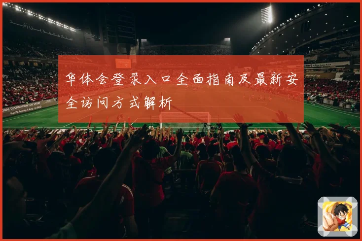 华体会登录入口全面指南及最新安全访问方式解析