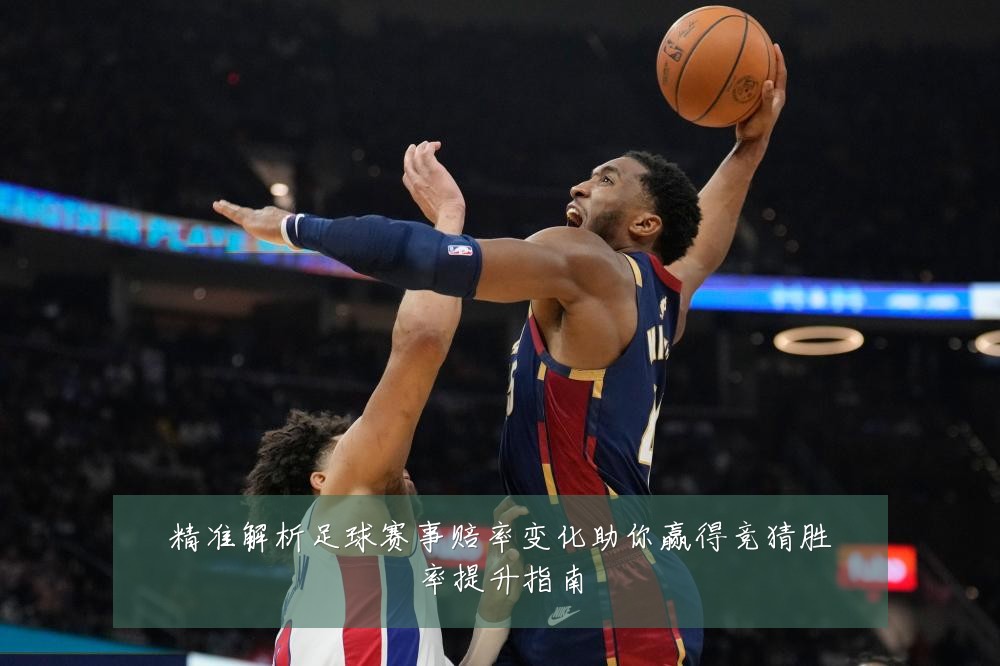 精准解析足球赛事赔率变化助你赢得竞猜胜率提升指南