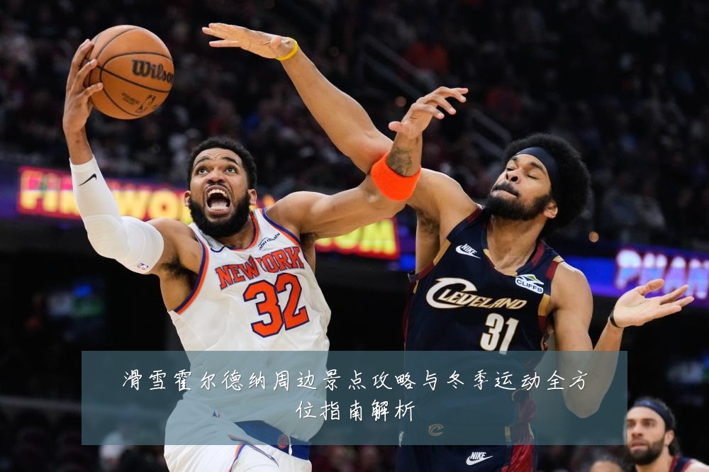 滑雪霍尔德纳周边景点攻略与冬季运动全方位指南解析