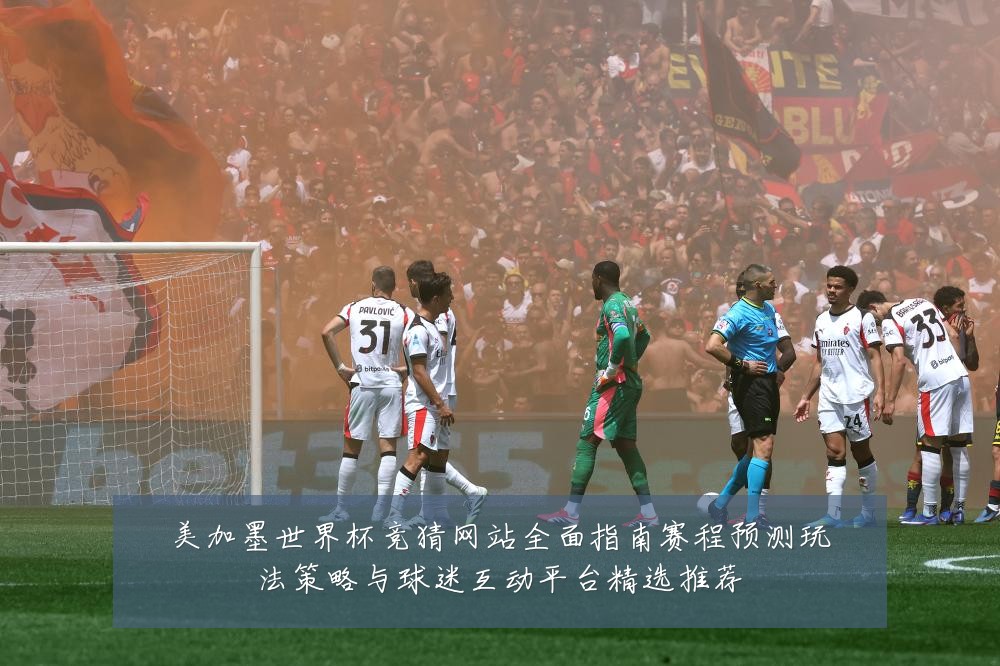 美加墨世界杯竞猜网站全面指南赛程预测玩法策略与球迷互动平台精选推荐